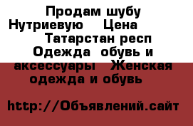 Продам шубу Нутриевую. › Цена ­ 10 000 - Татарстан респ. Одежда, обувь и аксессуары » Женская одежда и обувь   